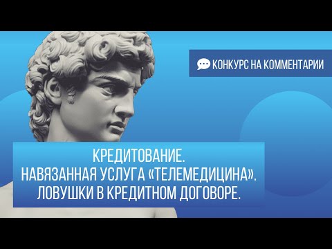 Кредитование. Навязанная услуга “телемедицина”. Ловушки в кредитном договоре