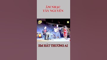 EM ƠI EM HÁT THƯƠNG AI  - BẢN SẮC TÂY NGUYÊN #SHORTS
