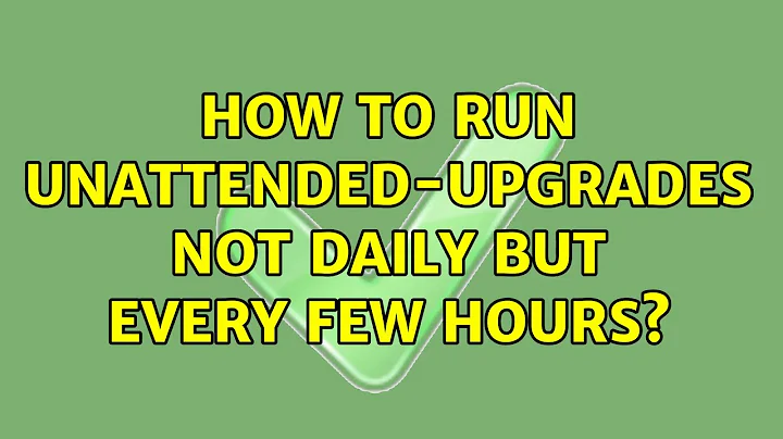 How to run unattended-upgrades not daily but every few hours? (4 Solutions!!)