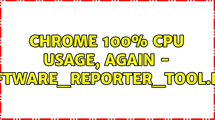 Chrome 100% CPU usage, again - software_reporter_tool.exe (5 Solutions!!)