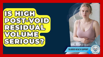 Is High Post-void Residual Volume Serious? - Bladder Health Support