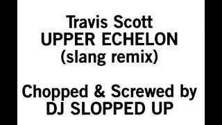 Travis Scott - Upper Echelon (slang remix) - Screwed & Chopped by DJ Slopped Up