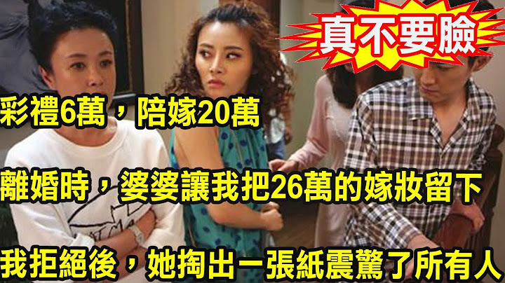 彩礼6万，陪嫁20万，离婚时，婆婆让我把26万的嫁妆留下，我拒绝后，她掏出一张纸震惊了所有人 - 天天要闻