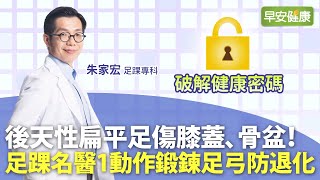 後天性扁平足傷膝蓋、骨盆！足踝名醫1動作鍛鍊足弓防退化｜朱家宏醫師【早安健康】