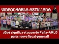 Julio Astillero. ¿Qué significa el acuerdo Peña-AMLO para nuevo fiscal general?
