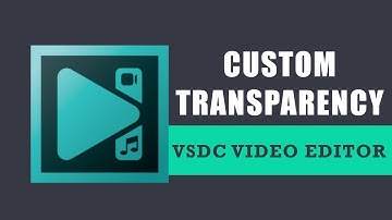How to make use of the custom transparency option in VSDC Free Video Editor?