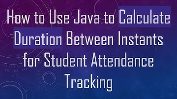 How to Use Java to Calculate Duration Between Instants for Student Attendance Tracking