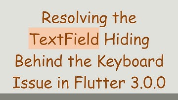 Resolving the TextField Hiding Behind the Keyboard Issue in Flutter 3.0.0