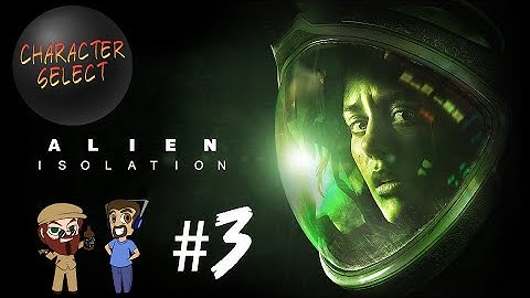 Alien Isolation Part 3 - Terrifying Fear of Death - CharacterSelect