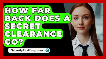 How Far Back Does A Secret Clearance Go? - SecurityFirstCorp.com