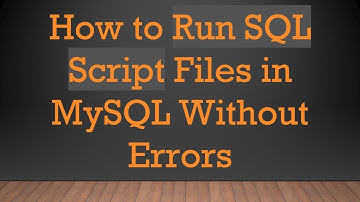 How to Run SQL Script Files in MySQL Without Errors