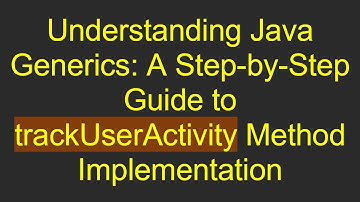 Understanding Java Generics: A Step-by-Step Guide to trackUserActivity Method Implementation