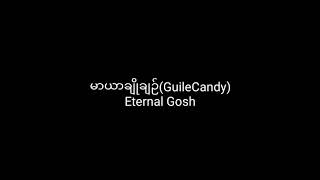 Video thumbnail of "မာယာချိုချဉ်(Guile Candy) Eternal Gosh/Han Nay Tar"