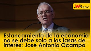 Estancamiento de la economía no se debe solo a las tasas de interés: José Antonio Ocampo