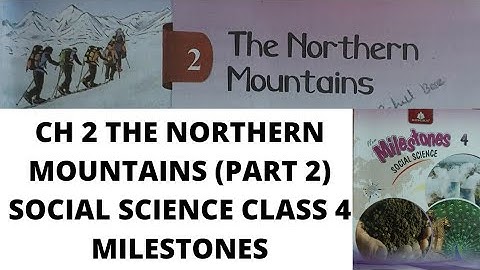 CH 2 THE NORTHERN MOUNTAINS (PART 2) CLASS 4 MILESTONES