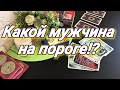 ТАРО. КАКОЙ МУЖЧИНА НА ПОРОГЕ. ТАРО ОНЛАЙН