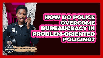 How Do Police Overcome Bureaucracy In Problem-Oriented Policing? - Law Enforcement Insider
