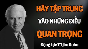 Tập Trung Vào Những Điều Thực Sự Quan Trọng Với Bạn Và Bỏ Qua Mọi Thứ Khác | Động Lực Từ Jim Rohn