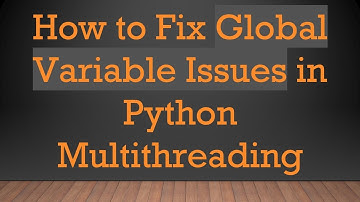 How to Fix Global Variable Issues in Python Multithreading