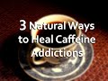3 Natural Ways to Heal Caffeine Addictions