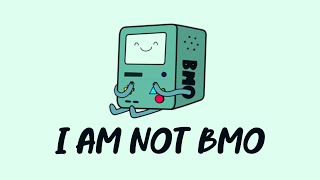 guys I am NOT BMO from Adventure Time