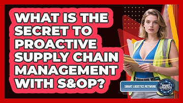 What Is The Secret To Proactive Supply Chain Management With S&OP? - Smart Logistics Network