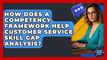 How Does A Competency Framework Help Customer Service Skill Gap Analysis? - Customer Support Coach