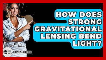 How Does Strong Gravitational Lensing Bend Light? - Physics Frontier
