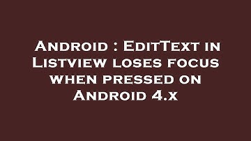 Android : EditText in Listview loses focus when pressed on Android 4.x
