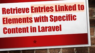 Retrieve Entries Linked to Elements with Specific Content in Laravel