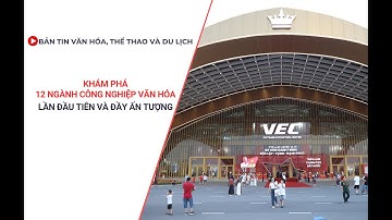 Bản tin VHTTDL: Khám phá 12 ngành công nghiệp văn hóa: Lần đầu tiên và đầy ấn tượng