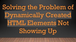 Solving the Problem of Dynamically Created HTML Elements Not Showing Up