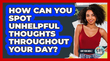 How Can You Spot Unhelpful Thoughts Throughout Your Day?