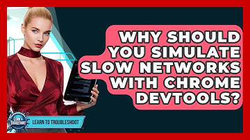 Why Should You Simulate Slow Networks With Chrome DevTools? - Learn To Troubleshoot