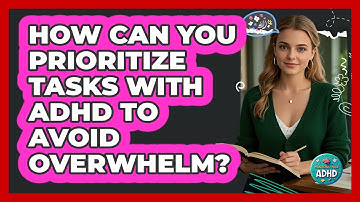 How Can You Prioritize Tasks With ADHD To Avoid Overwhelm? - Managing Your ADHD