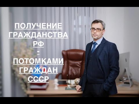 ПОЛУЧЕНИЕ ГРАЖДАНСТВА РФ ПОТОМКАМИ ГРАЖДАН СССР