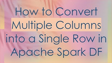 How to Convert Multiple Columns into a Single Row in Apache Spark DF