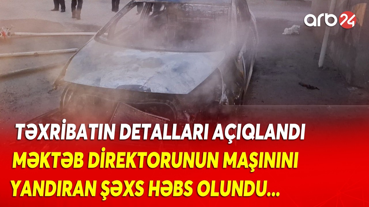 SON DƏQİQƏ! Məktəb direktorunun MAŞININI YANDIRAN şəxs həbs olundu: Təxribatın DETALLARI açıqlandı