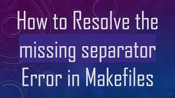 How to Resolve the missing separator Error in Makefiles