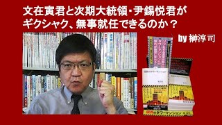 文在寅君と次期大統領・尹錫悦君がギクシャク、無事就任できるのか？　by 榊淳司