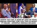 WHEN YOU SEE A MAN OF GOD IN YOUR DREAM PRAYING FOR YOU THIS IS WHAT IT MEANS APSTLE JOSHUA SELMAN mp3