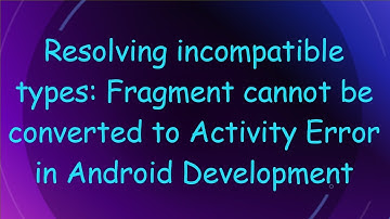 Resolving incompatible types: Fragment cannot be converted to Activity Error in Android Development