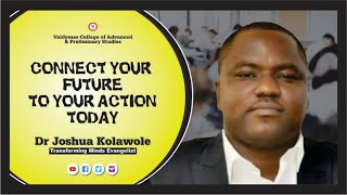 Connect your Future to Your Actions Today - Dr Joshua Kolawole - VALDYMAS PROJECT READ