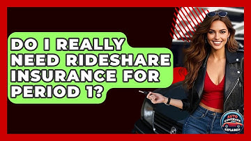 Do I Really Need Rideshare Insurance For Period 1? - Auto Coverage Explained
