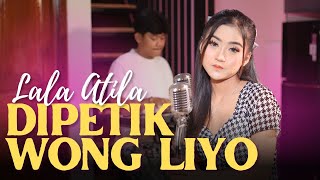 DIPETIK WONG LIYO - LALA ATILA ( Musik Video)