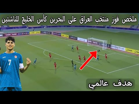 ملخص فوز منتخب العراق علي البحرين كأس الخليج للناشئين تحت سن 17 عام وموعد مباراة العراق والسعوديه