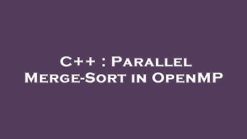 C++ : Parallel Merge-Sort in OpenMP