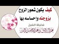 كيف يكون شعور الزوج بزوجته وإحساسه بها الشيخ أ د عبد الرزاق البدر حفظه الله ورعاه 