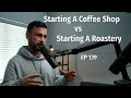 Starting a coffee shop vs starting a coffee roastery  coffee roaster warm up sessions podcast