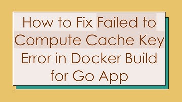 How to Fix Failed to Compute Cache Key Error in Docker Build for Go App